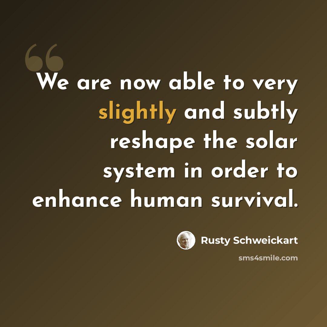 “We are now able to very slightly and subtly reshape the solar system in order to enhance human survival.” quote by Rusty Schweickart