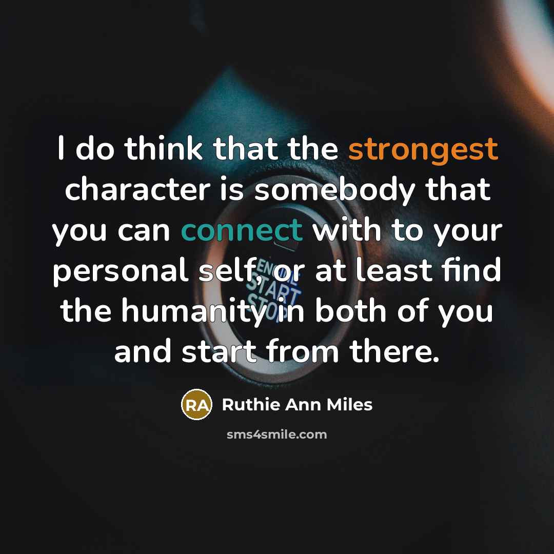 “I do think that the strongest character is somebody that you can connect with to your personal self, or at least find the humanity in both of you and start from there.” quote by Ruthie Ann Miles