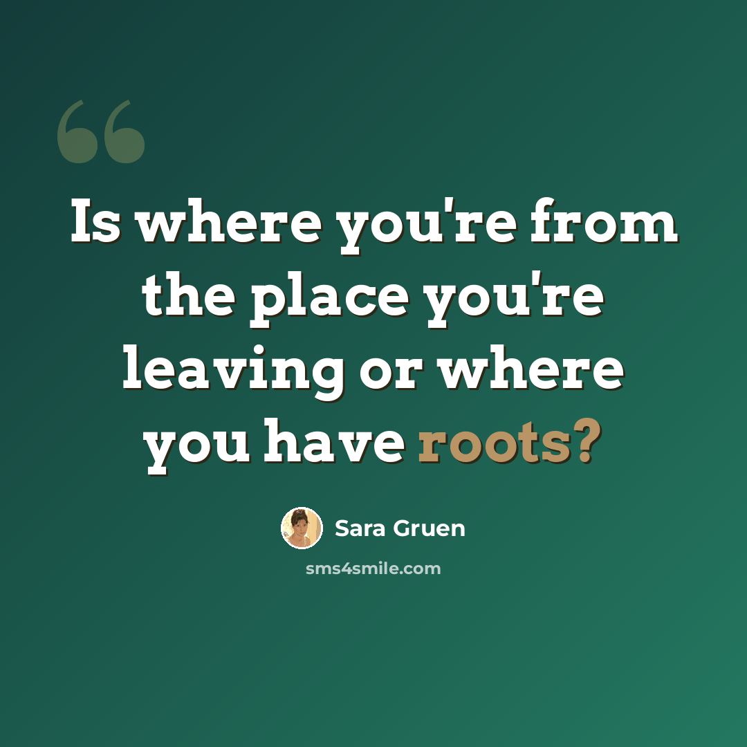 “Is where you're from the place you're leaving or where you have roots?” quote by Sara Gruen