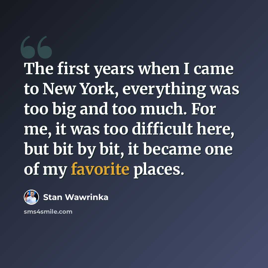 “The first years when I came to New York, everything was too big and too much. For me, it was too difficult here, but bit by bit, it became one of my favorite places.” quote by Stan Wawrinka