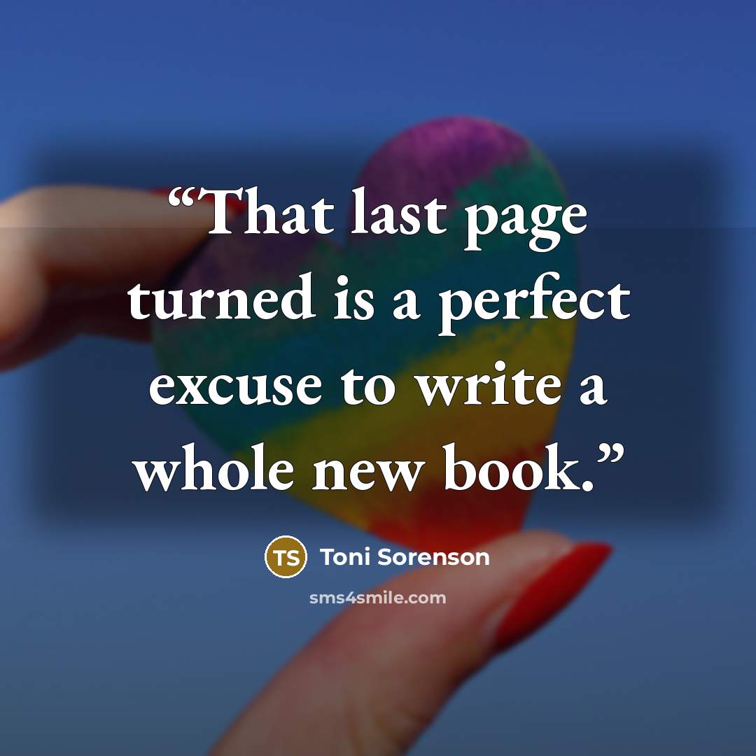 “That last page turned is a perfect excuse to write a whole new book.” quote by Toni Sorenson