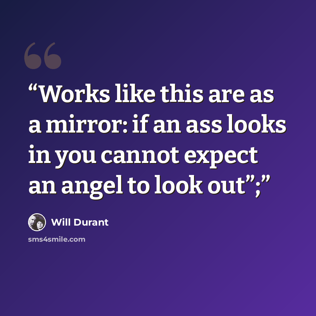“Works like this are as a mirror: if an ass looks in you cannot expect an angel to look out”;” quote by Will Durant