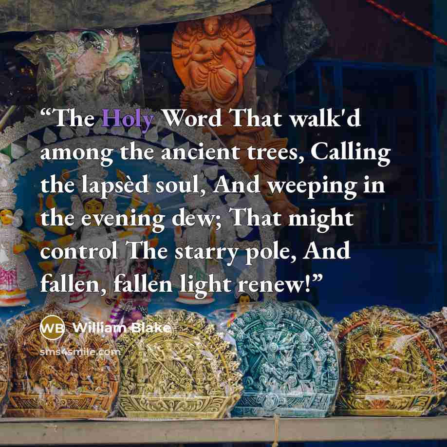 “The Holy Word That walk'd among the ancient trees, Calling the lapsèd soul, And weeping in the evening dew; That might control The starry pole, And fallen, fallen light renew!” quote by William Blake