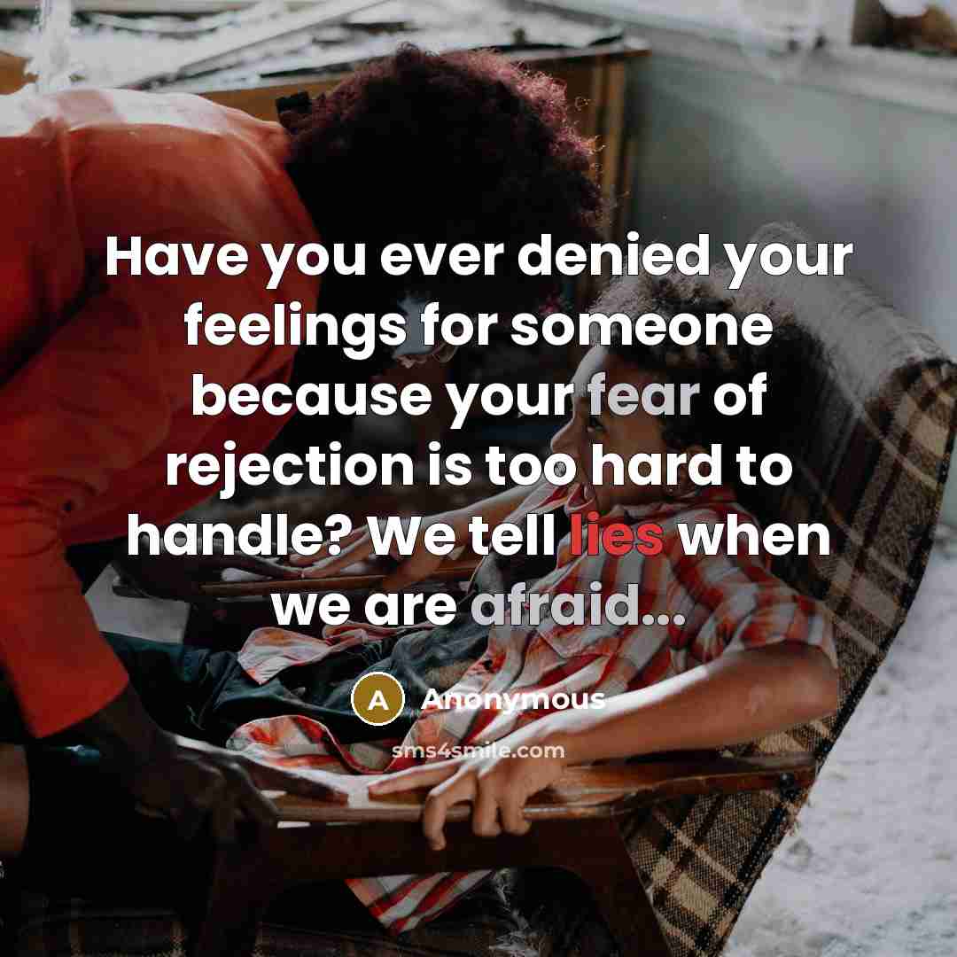 “Have you ever denied your feelings for someone because your fear of rejection is too hard to handle? We tell lies when we are afraid...” quote by Anonymous