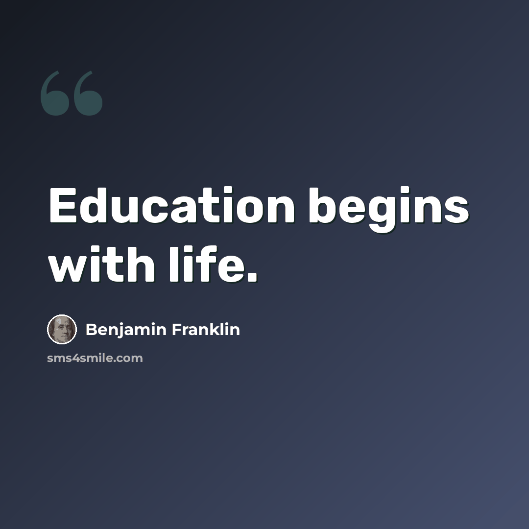 “Education begins with life.” quote by Benjamin Franklin