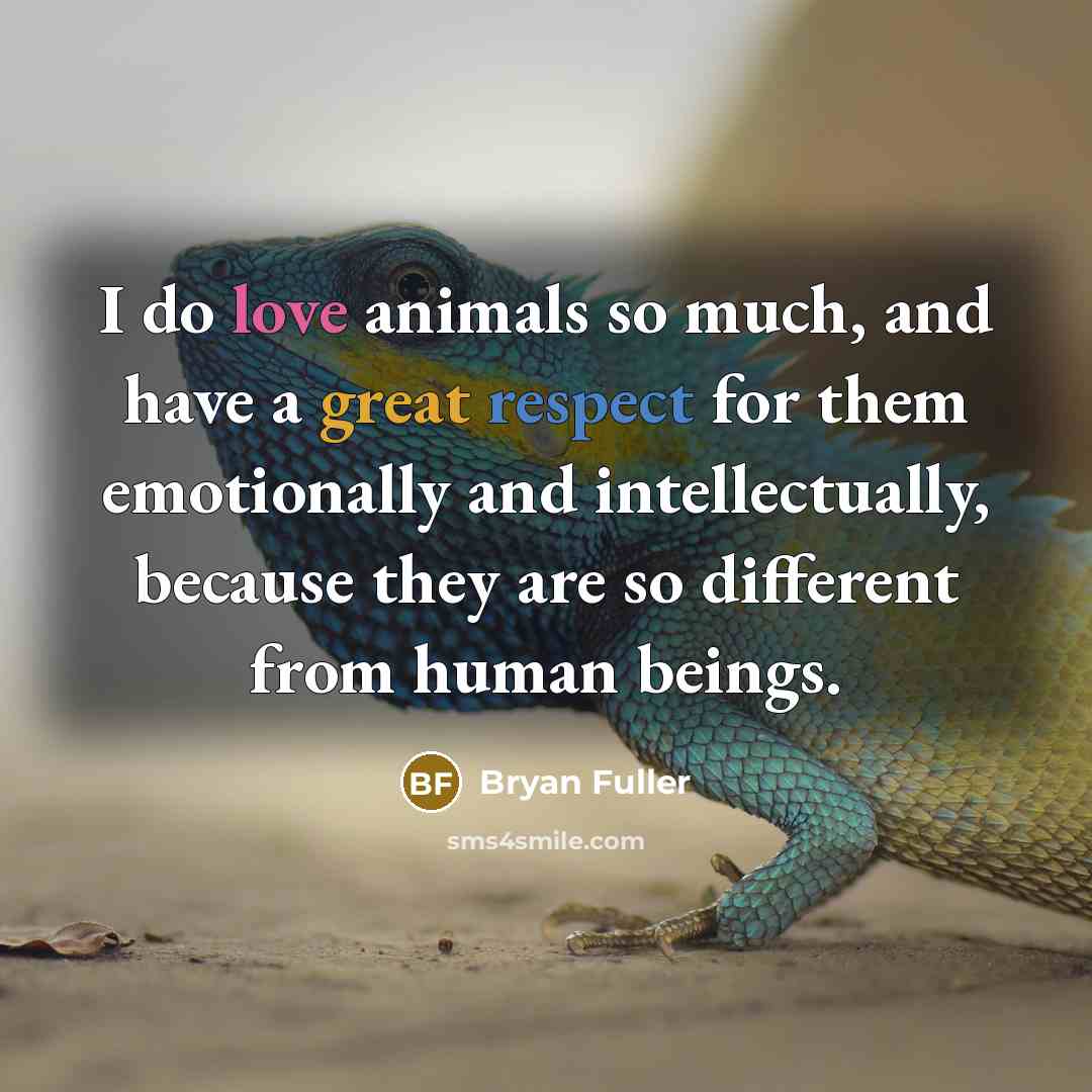 “I do love animals so much, and have a great respect for them emotionally and intellectually, because they are so different from human beings.” quote by Bryan Fuller