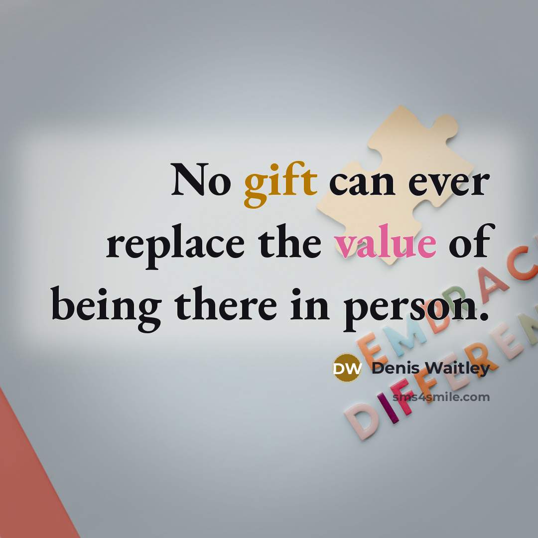 “No gift can ever replace the value of being there in person.” quote by Denis Waitley