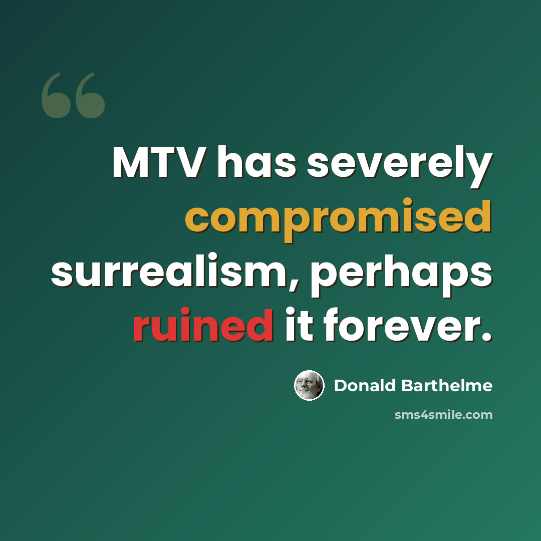 “MTV has severely compromised surrealism, perhaps ruined it forever.” quote by Donald Barthelme