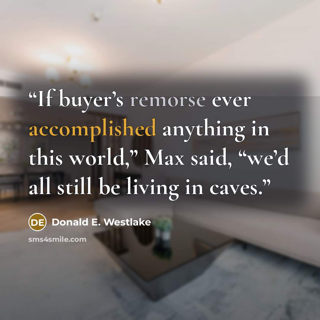 “If buyer’s remorse ever accomplished anything in this world,” Max said, “we’d all still be living in caves.” quote by Donald E. Westlake
