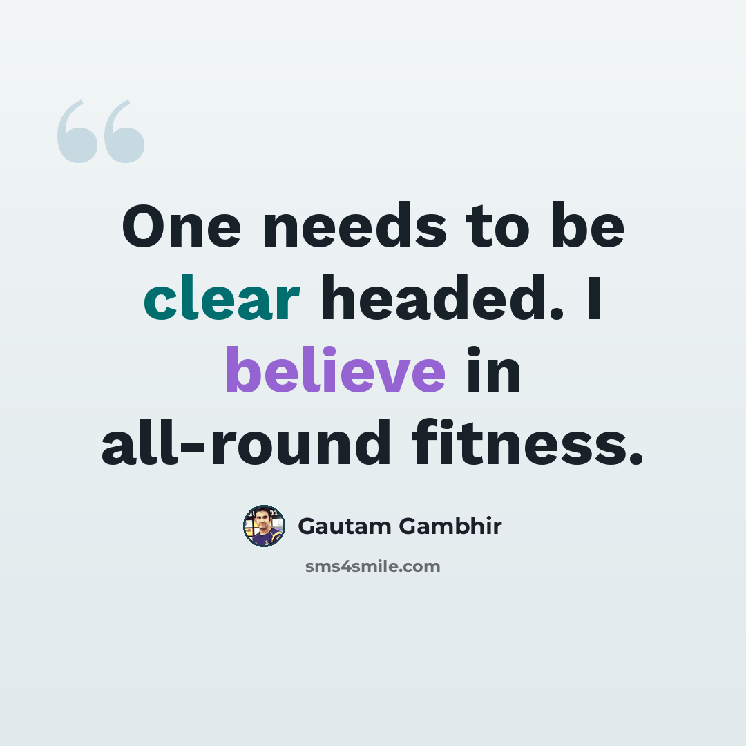 “One needs to be clear headed. I believe in all-round fitness.” quote by Gautam Gambhir