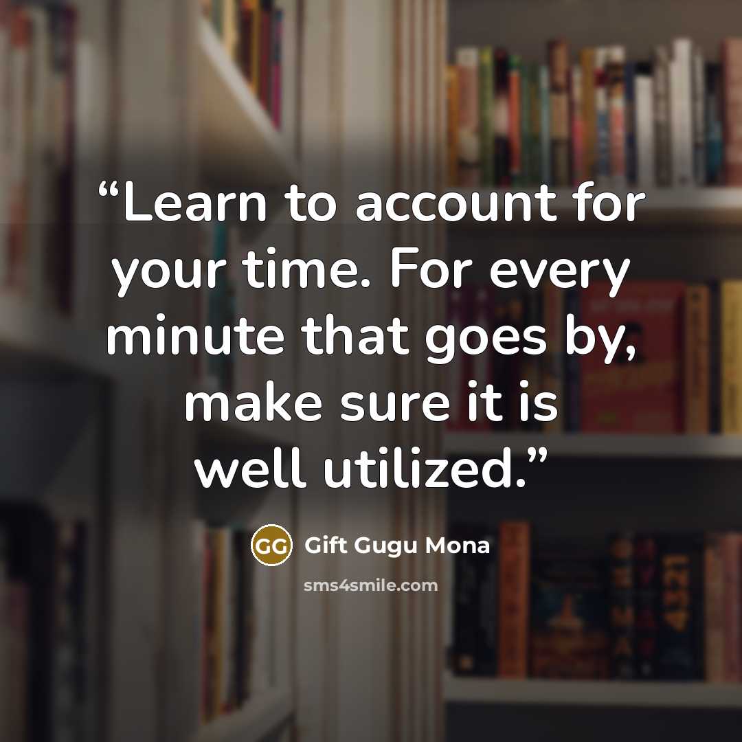 “Learn to account for your time. For every minute that goes by, make sure it is well utilized.” quote by Gift Gugu Mona
