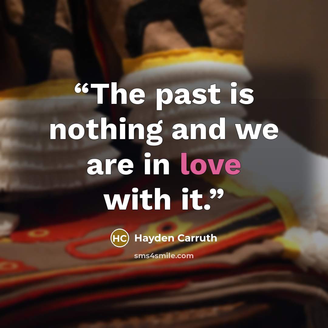 “The past is nothing and we are in love with it.” quote by Hayden Carruth