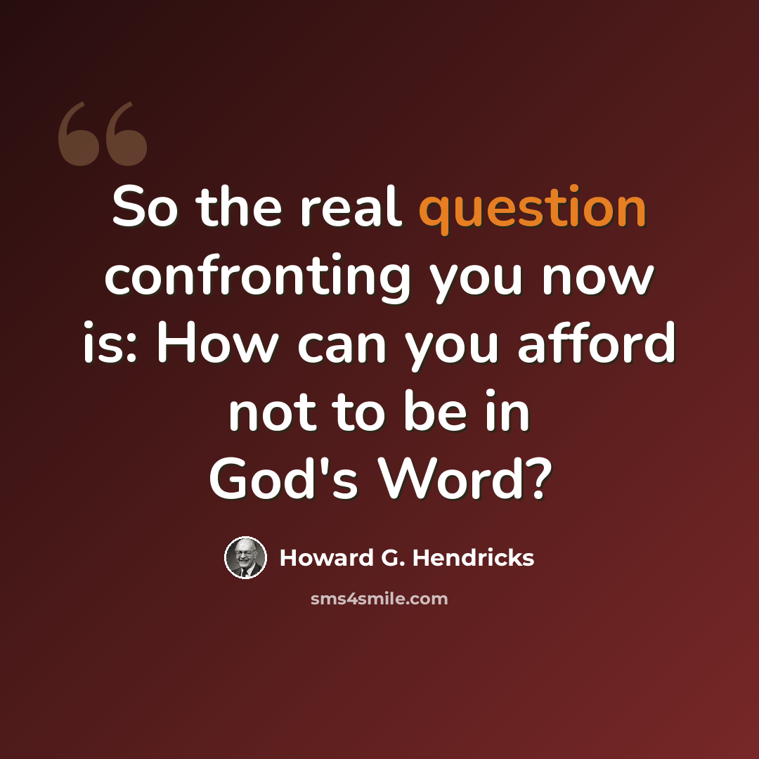 “So the real question confronting you now is: How can you afford not to be in God's Word?” quote by Howard G. Hendricks