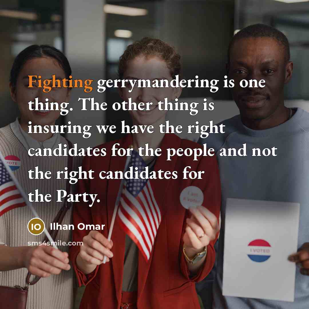“Fighting gerrymandering is one thing. The other thing is insuring we have the right candidates for the people and not the right candidates for the Party.” quote by Ilhan Omar