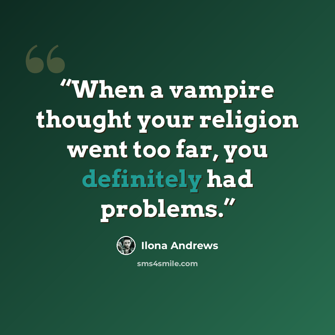 “When a vampire thought your religion went too far, you definitely had problems.” quote by Ilona Andrews