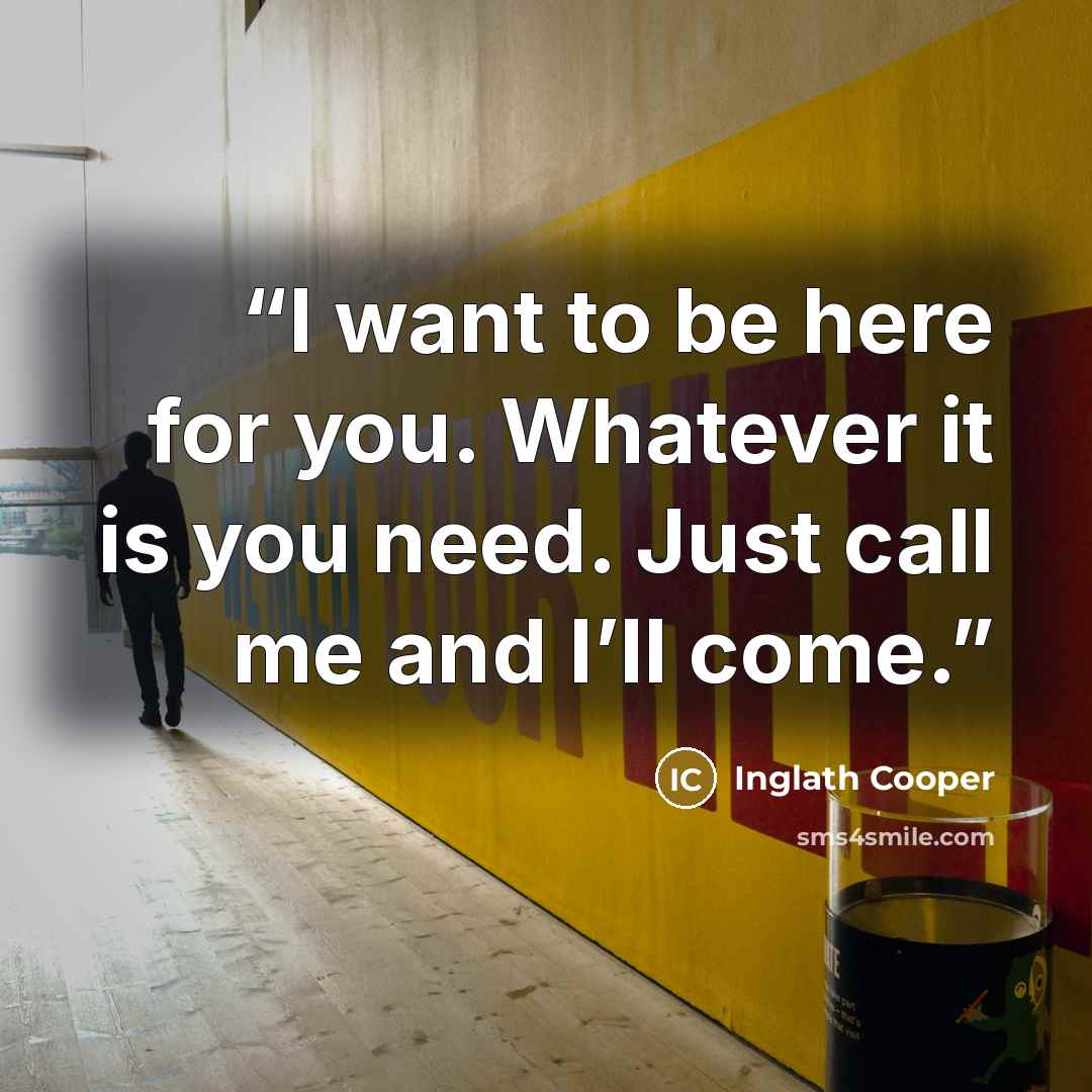 “I want to be here for you. Whatever it is you need. Just call me and I’ll come.” quote by Inglath Cooper