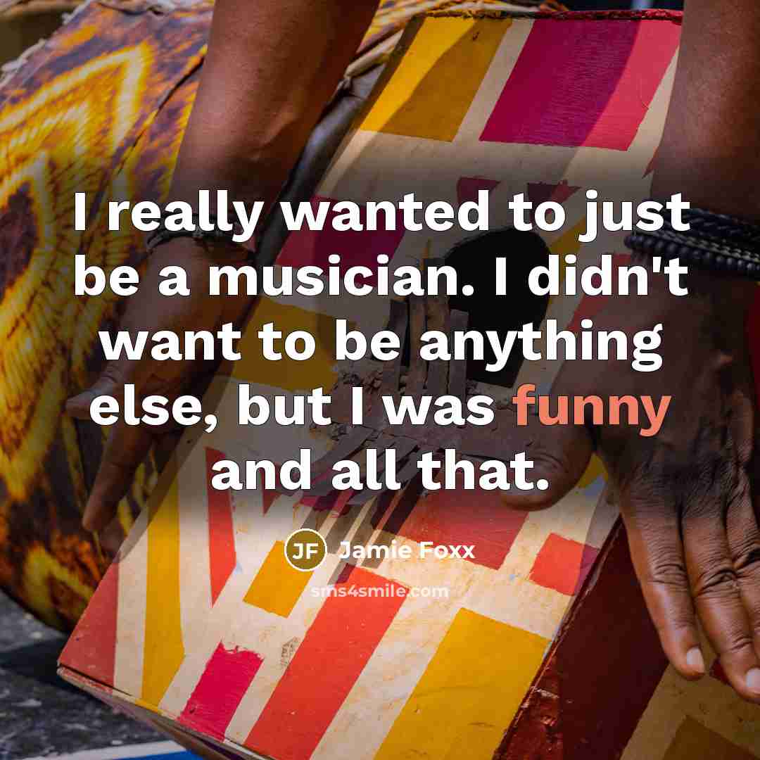 “I really wanted to just be a musician. I didn't want to be anything else, but I was funny and all that.” quote by Jamie Foxx