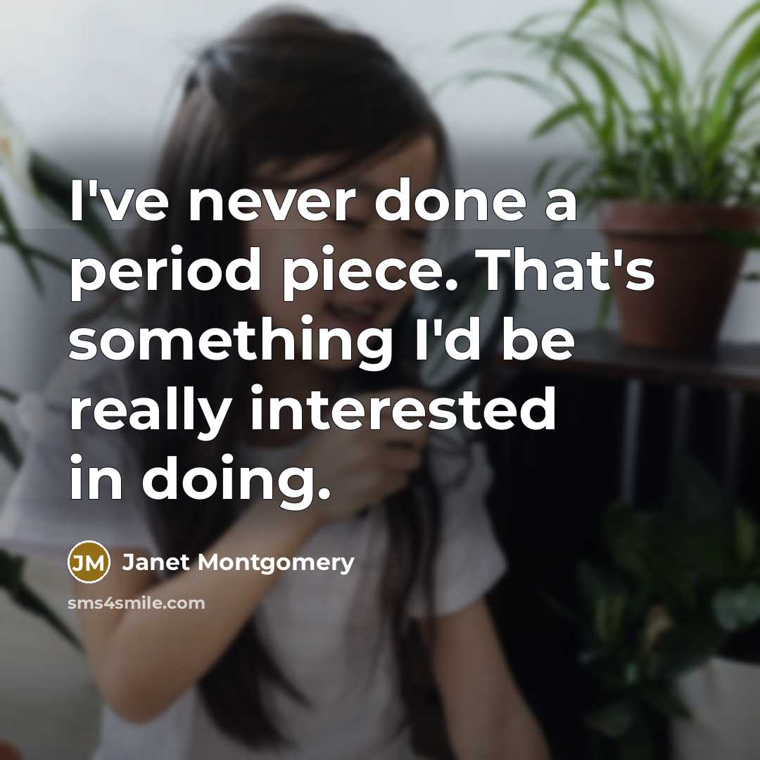 “I've never done a period piece. That's something I'd be really interested in doing.” quote by Janet Montgomery