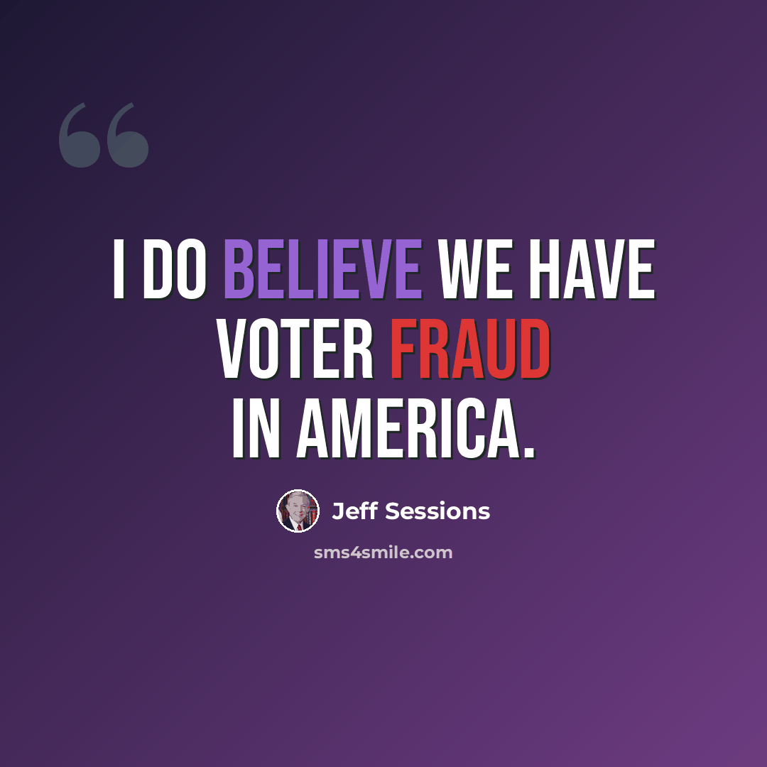 “I do believe we have voter fraud in America.” quote by Jeff Sessions