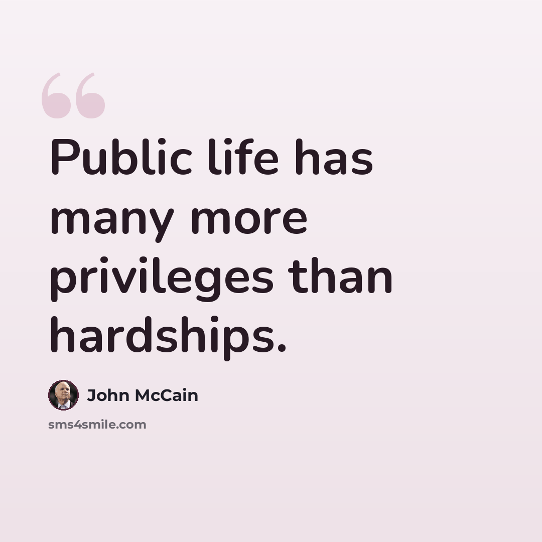 “Public life has many more privileges than hardships.” quote by John McCain