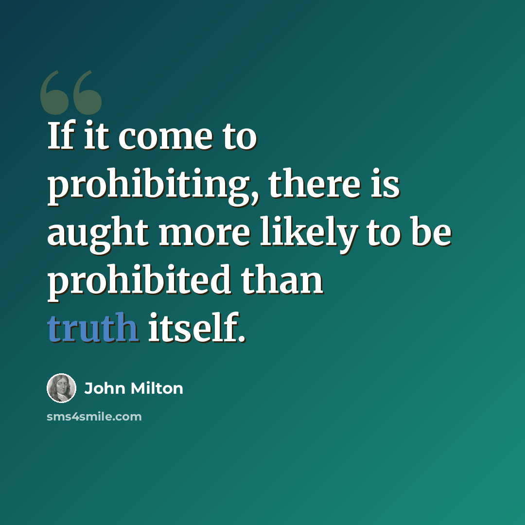“If it come to prohibiting, there is aught more likely to be prohibited than truth itself.” quote by John Milton