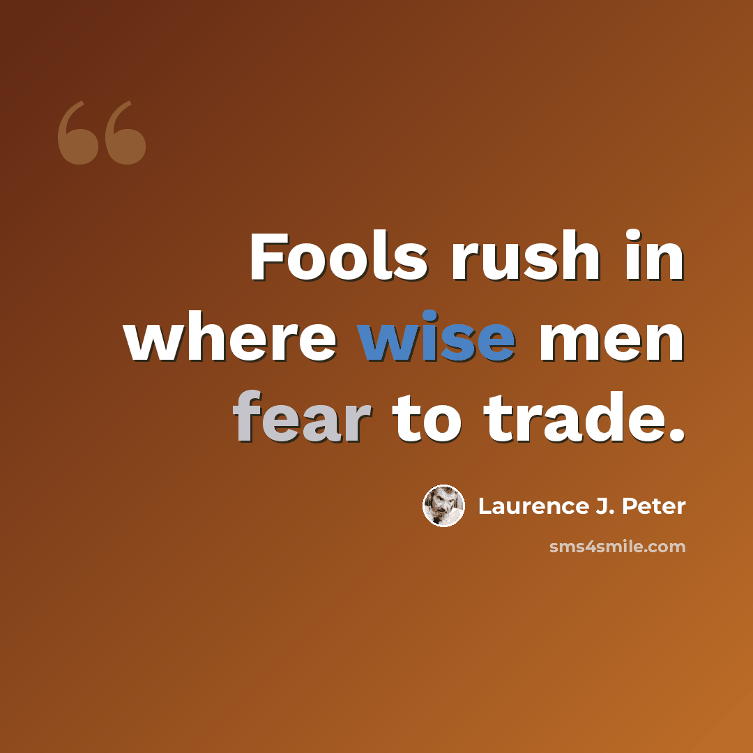 “Fools rush in where wise men fear to trade.” quote by Laurence J. Peter