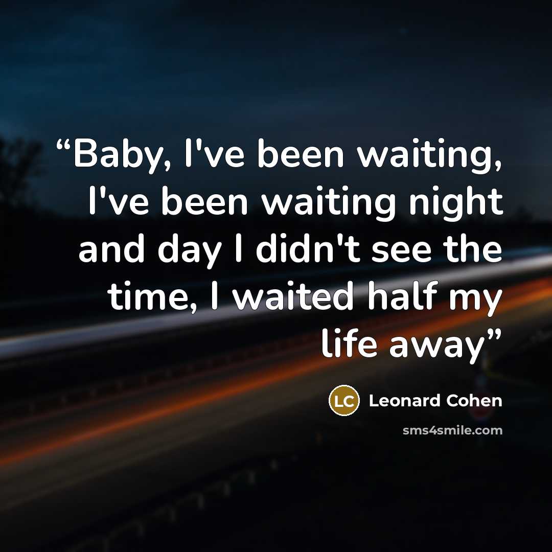 “Baby, I've been waiting, I've been waiting night and day I didn't see the time, I waited half my life away” quote by Leonard Cohen