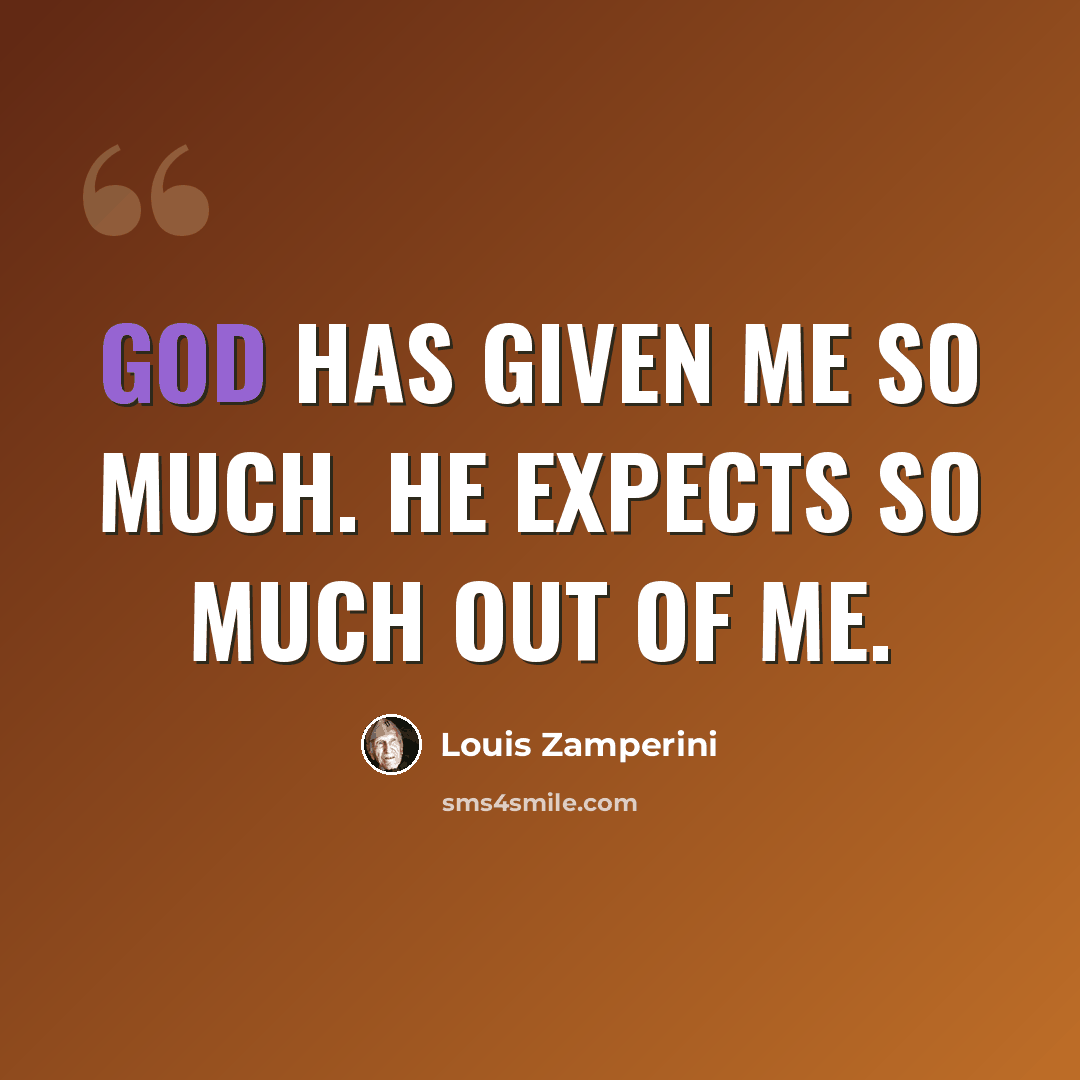 “God has given me so much. He expects so much out of me.” quote by Louis Zamperini