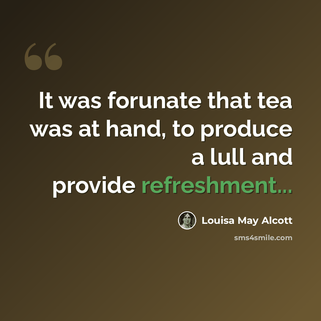 “It was forunate that tea was at hand, to produce a lull and provide refreshment...” quote by Louisa May Alcott