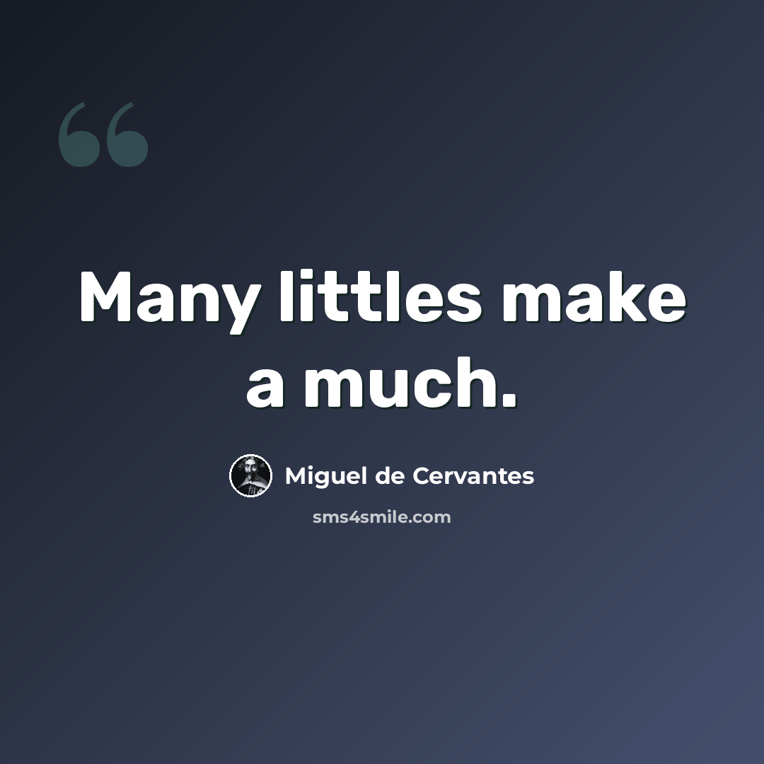 “Many littles make a much.” quote by Miguel de Cervantes