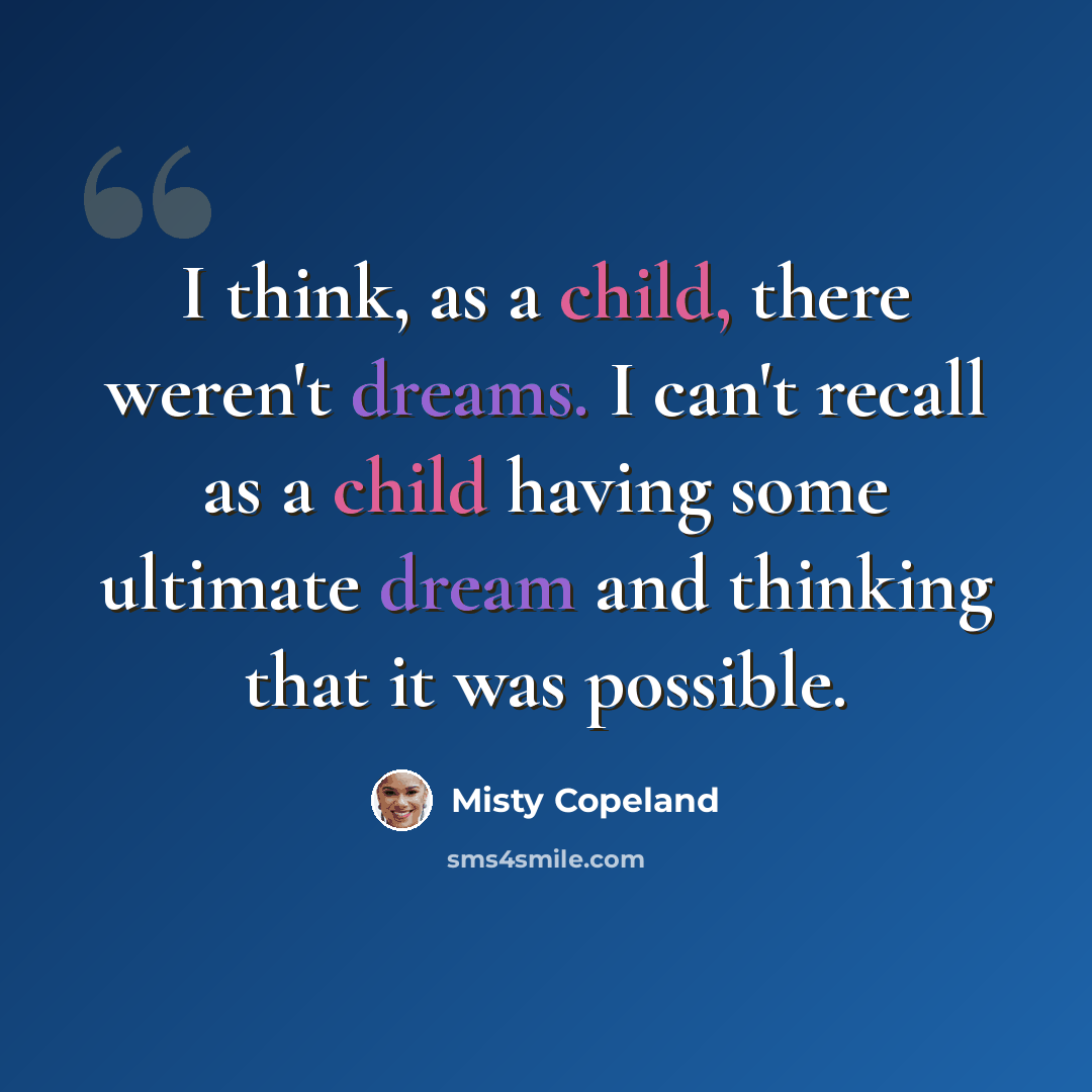 “I think, as a child, there weren't dreams. I can't recall as a child having some ultimate dream and thinking that it was possible.” quote by Misty Copeland