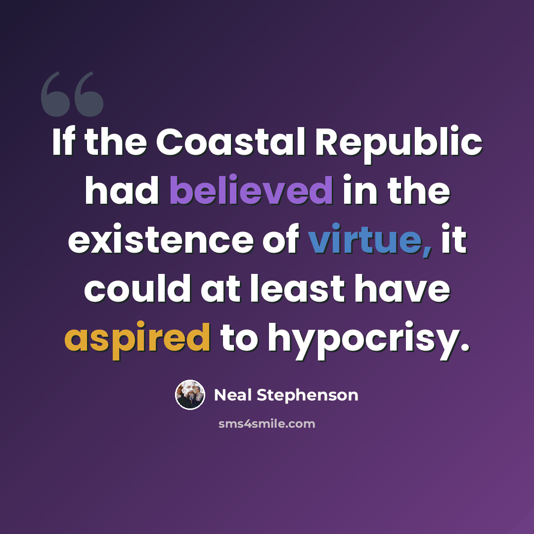 “If the Coastal Republic had believed in the existence of virtue, it could at least have aspired to hypocrisy.” quote by Neal Stephenson