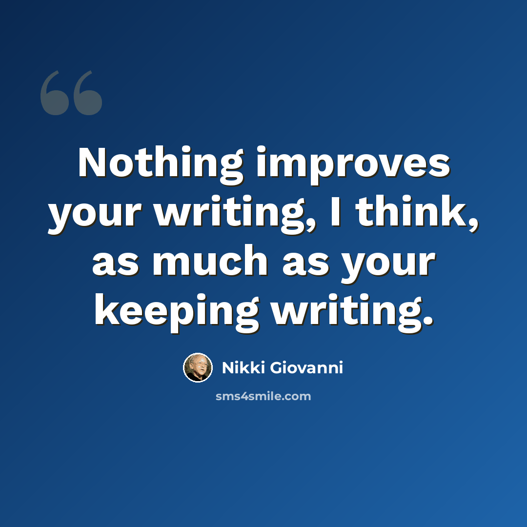 “Nothing improves your writing, I think, as much as your keeping writing.” quote by Nikki Giovanni