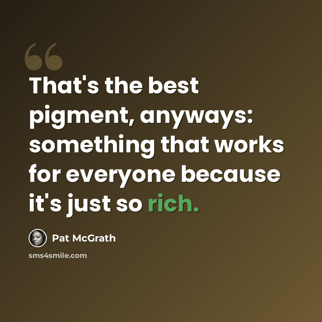 “That's the best pigment, anyways: something that works for everyone because it's just so rich.” quote by Pat McGrath