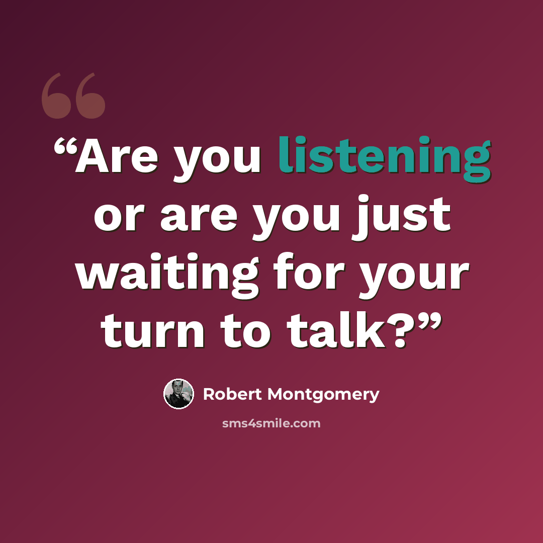“Are you listening or are you just waiting for your turn to talk?” quote by Robert Montgomery