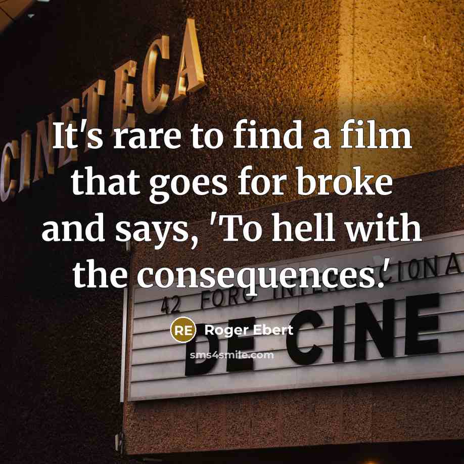 “It's rare to find a film that goes for broke and says, 'To hell with the consequences.'” quote by Roger Ebert