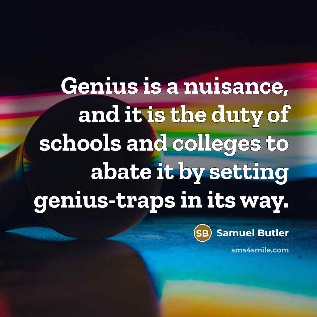 “Genius is a nuisance, and it is the duty of schools and colleges to abate it by setting genius-traps in its way.” quote by Samuel Butler