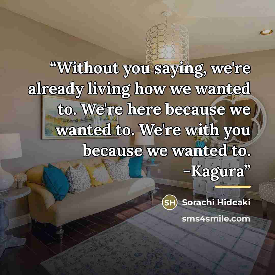 “Without you saying, we're already living how we wanted to. We're here because we wanted to. We're with you because we wanted to. -Kagura” quote by Sorachi Hideaki