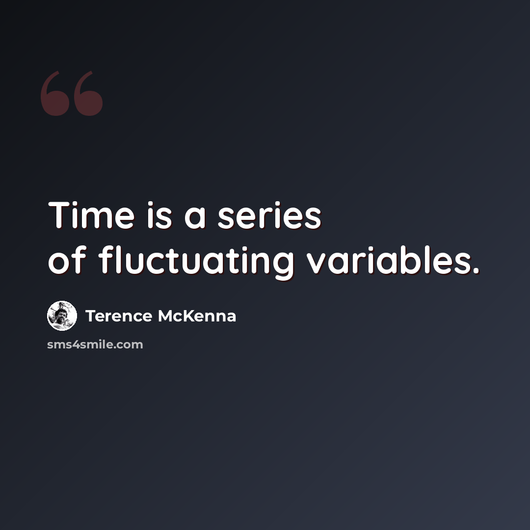 “Time is a series of fluctuating variables.” quote by Terence McKenna