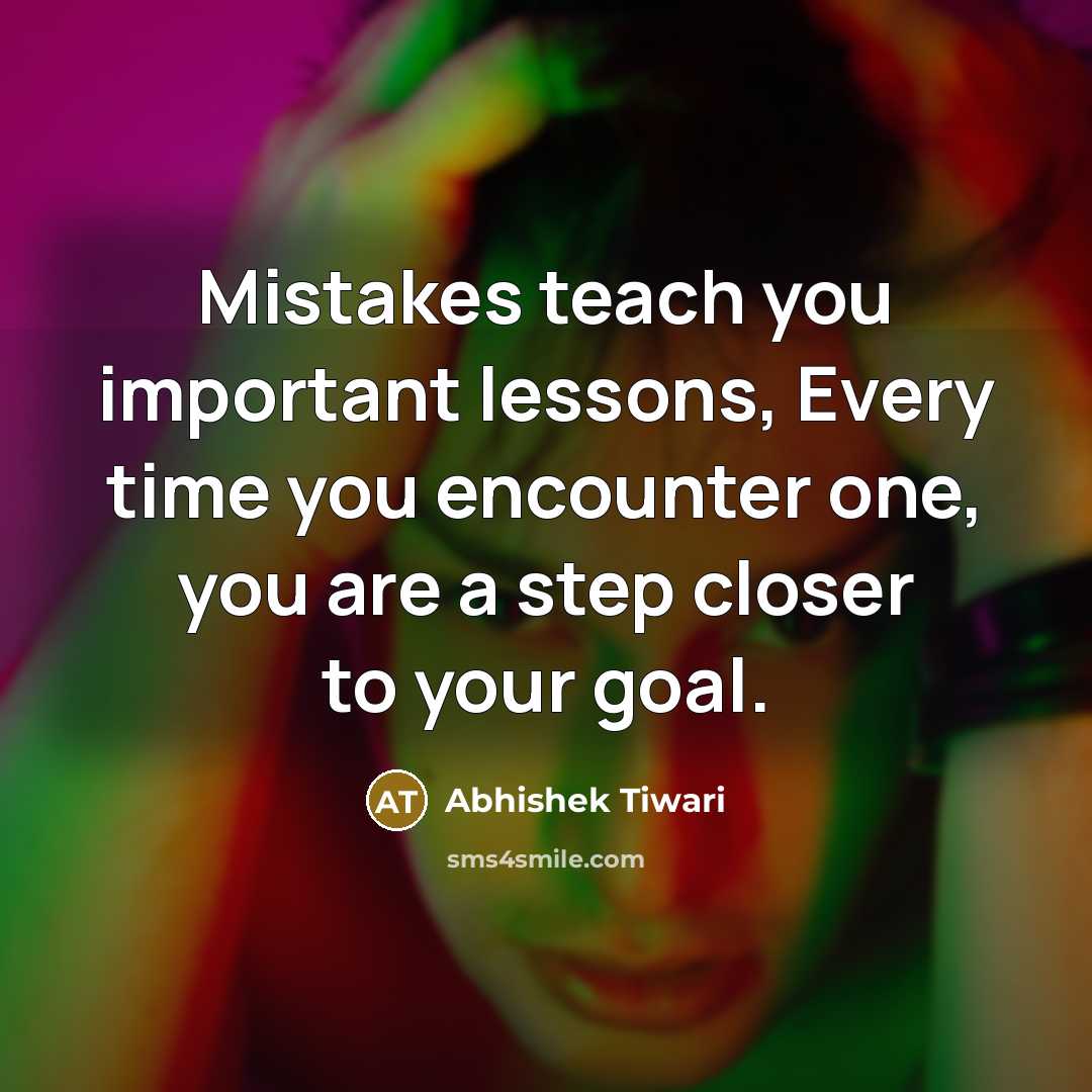 “Mistakes teach you important lessons, Every time you encounter one, you are a step closer to your goal.” quote by Abhishek Tiwari