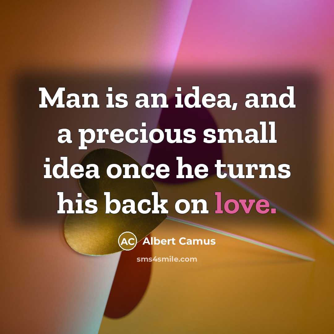 “Man is an idea, and a precious small idea once he turns his back on love.” quote by Albert Camus