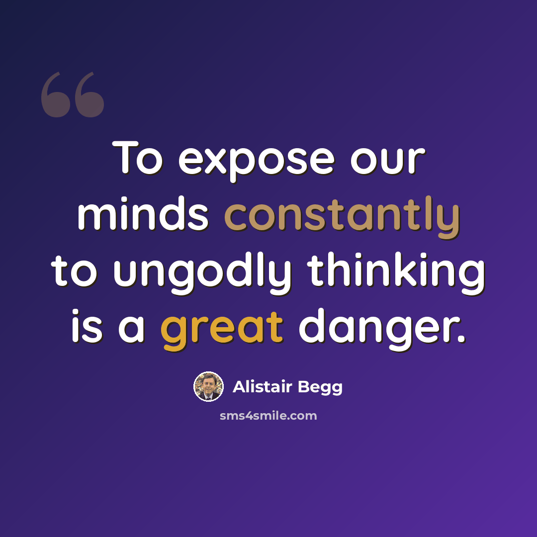 “To expose our minds constantly to ungodly thinking is a great danger.” quote by Alistair Begg