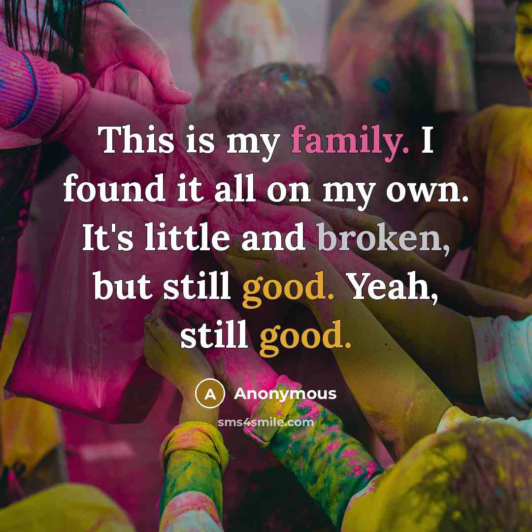“This is my family. I found it all on my own. It's little and broken, but still good. Yeah, still good.” quote by Anonymous