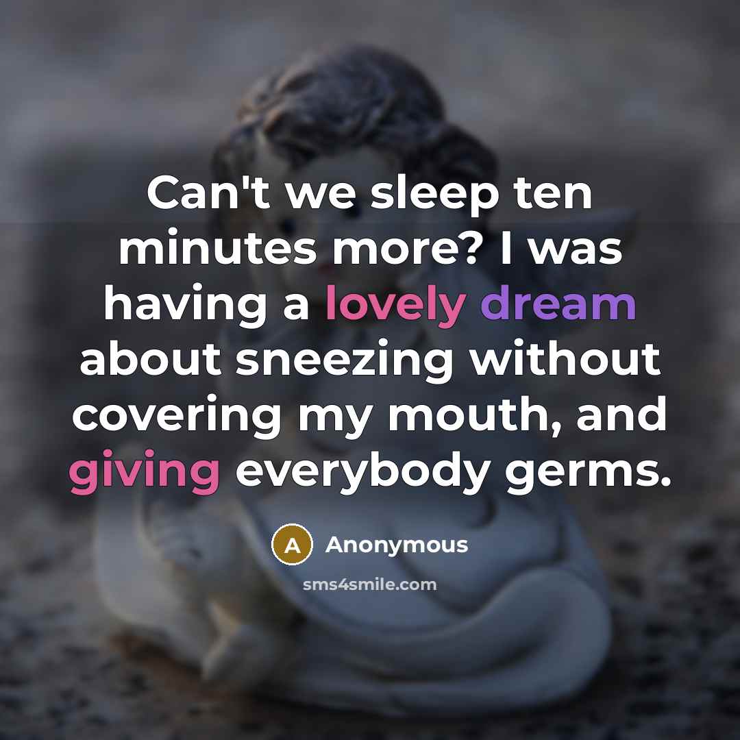 “Can't we sleep ten minutes more? I was having a lovely dream about sneezing without covering my mouth, and giving everybody germs.” quote by Anonymous