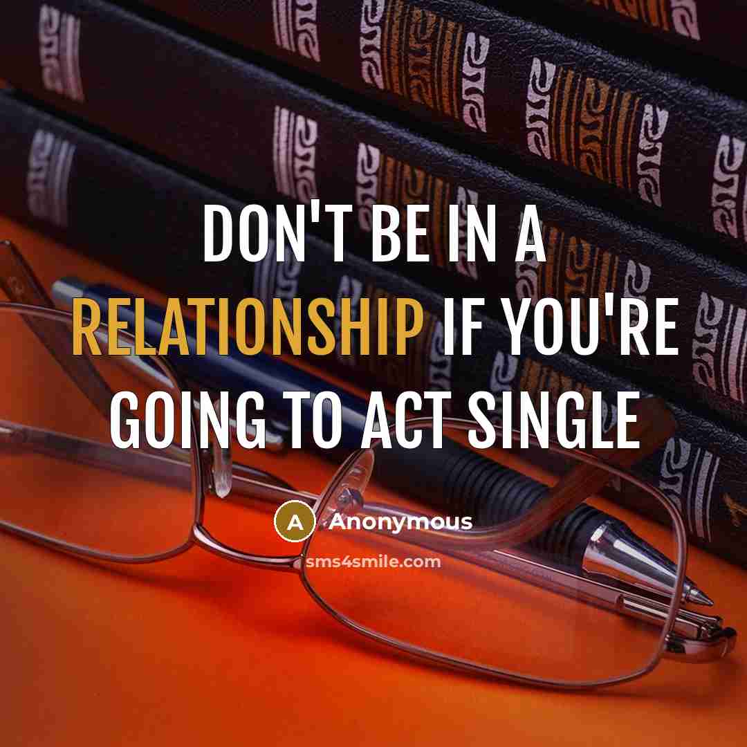 “Don't be in a relationship if you're going to act single” quote by Anonymous