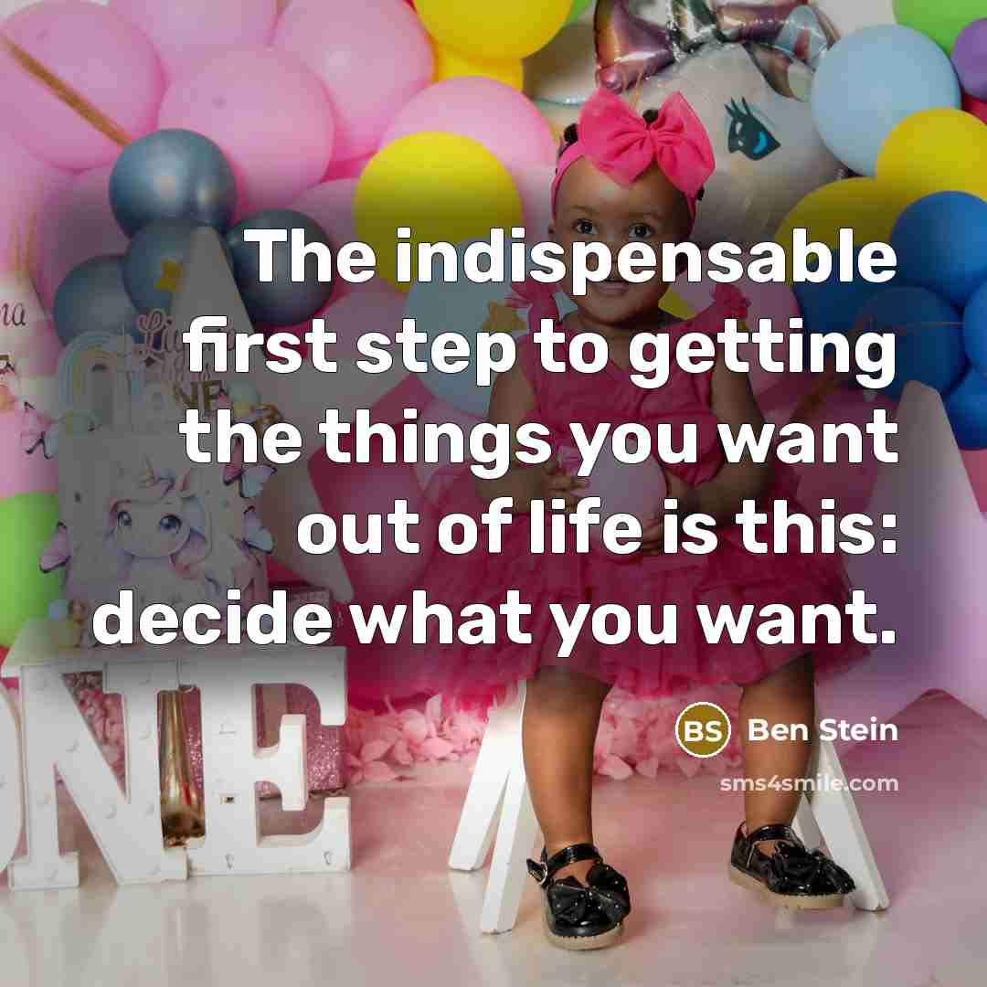 “The indispensable first step to getting the things you want out of life is this: decide what you want.” quote by Ben Stein