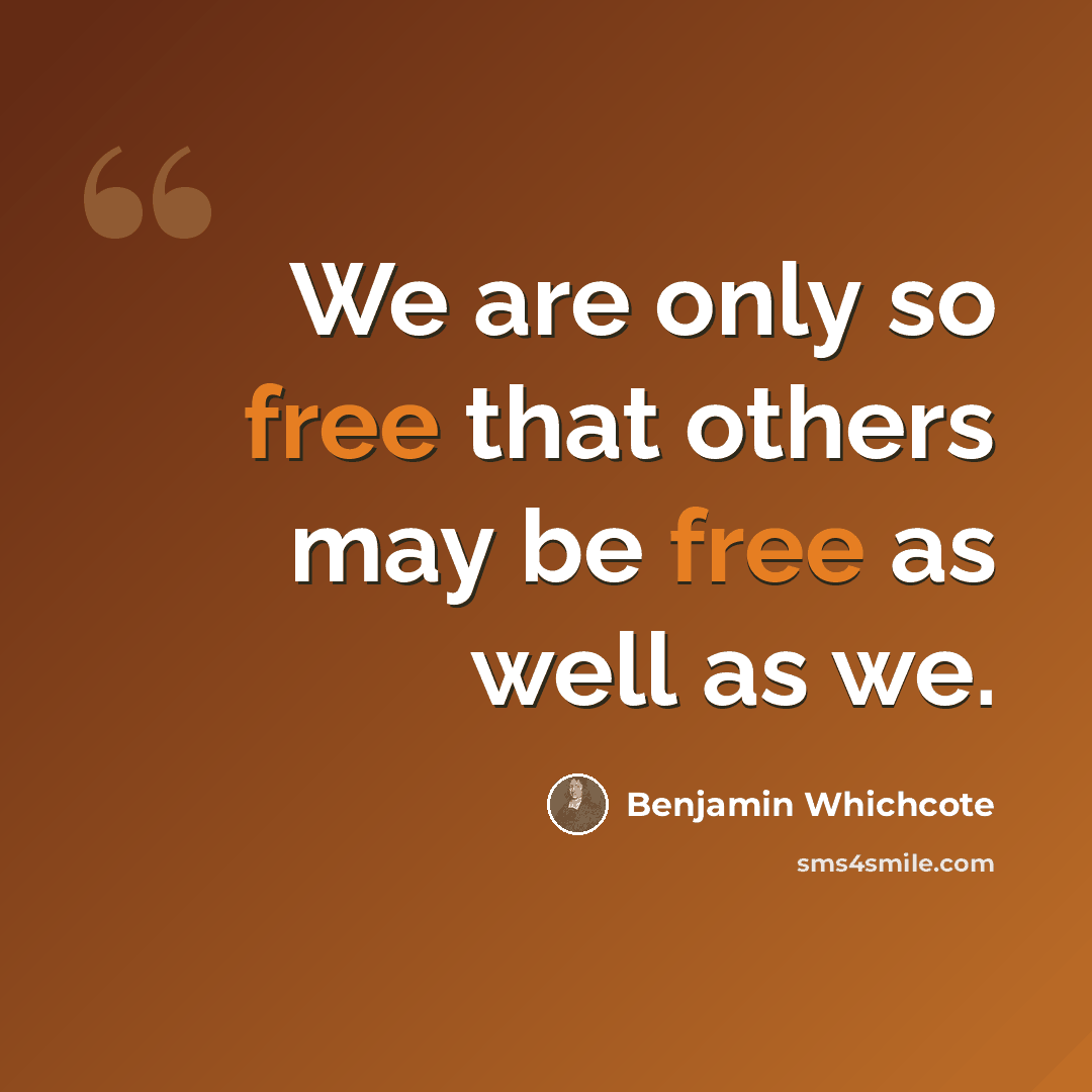 “We are only so free that others may be free as well as we.” quote by Benjamin Whichcote