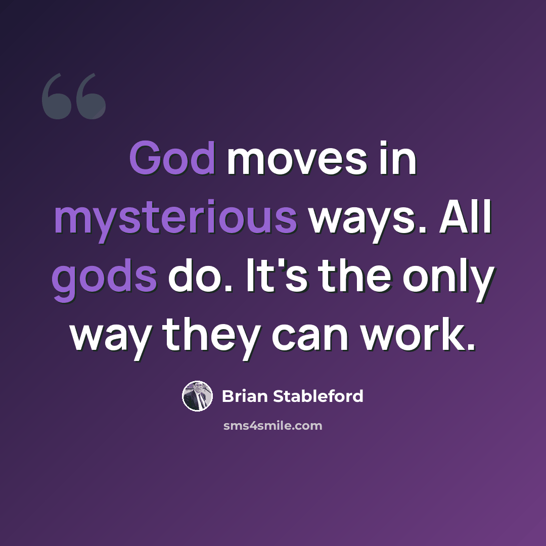 “God moves in mysterious ways. All gods do. It's the only way they can work.” quote by Brian Stableford