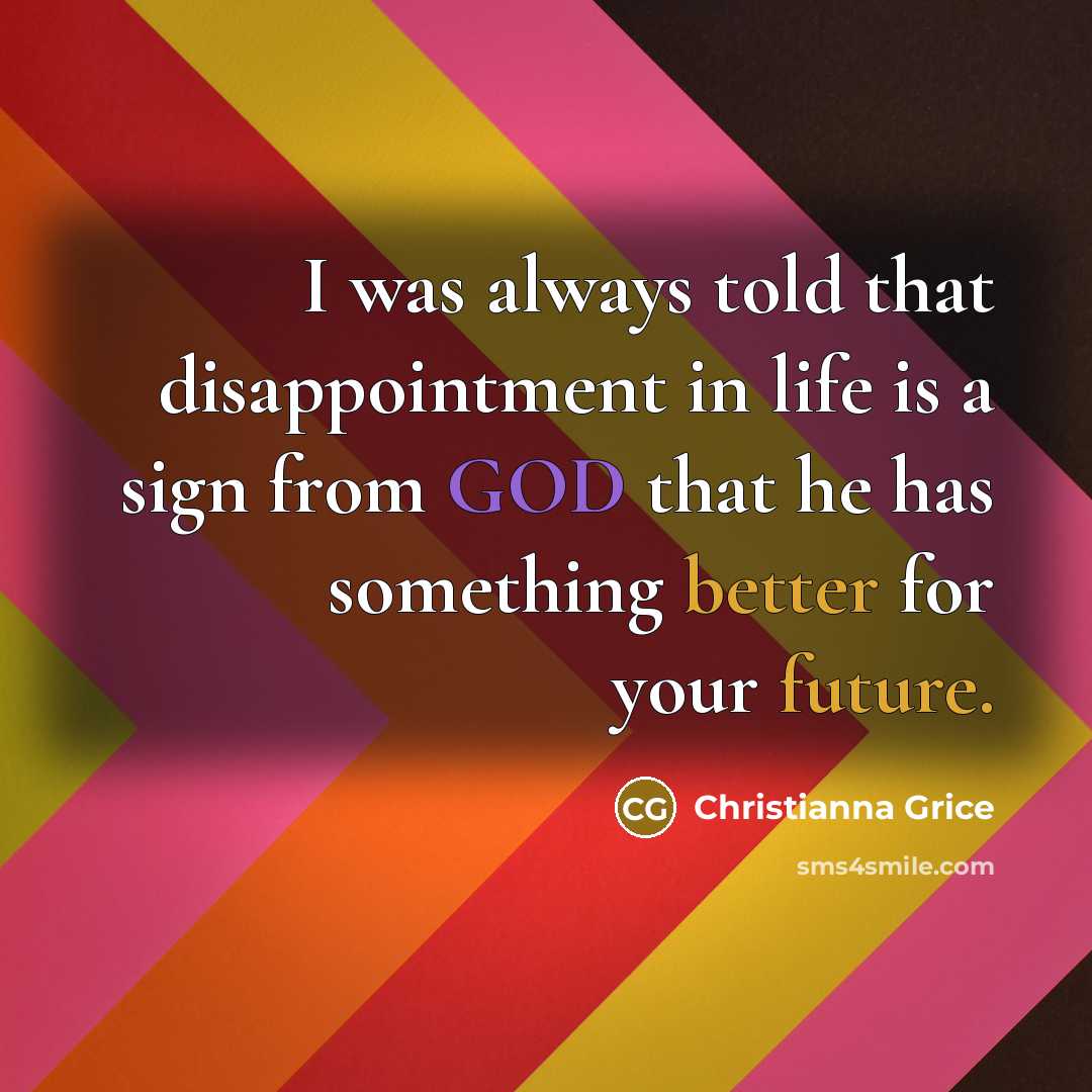 “I was always told that disappointment in life is a sign from GOD that he has something better for your future.” quote by Christianna Grice