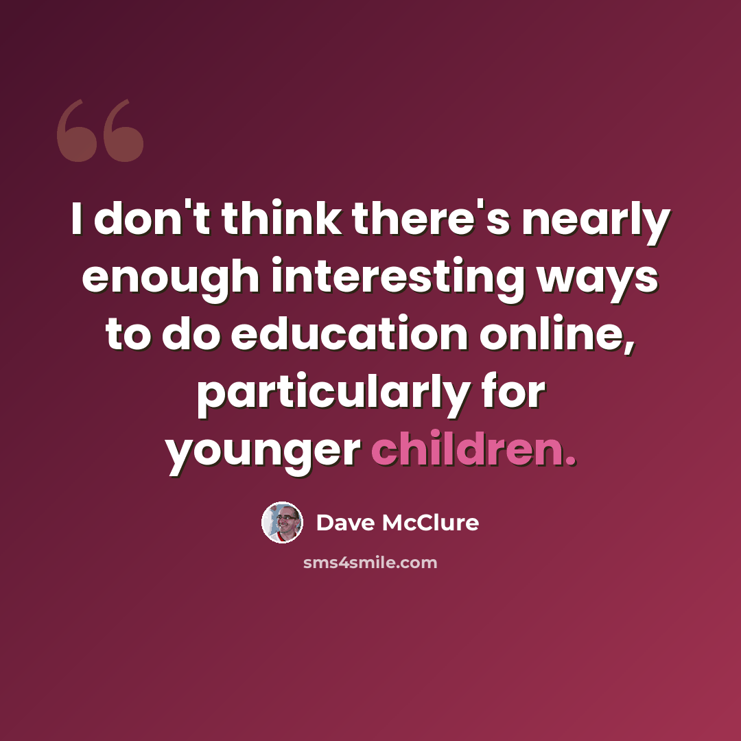 “I don't think there's nearly enough interesting ways to do education online, particularly for younger children.” quote by Dave McClure
